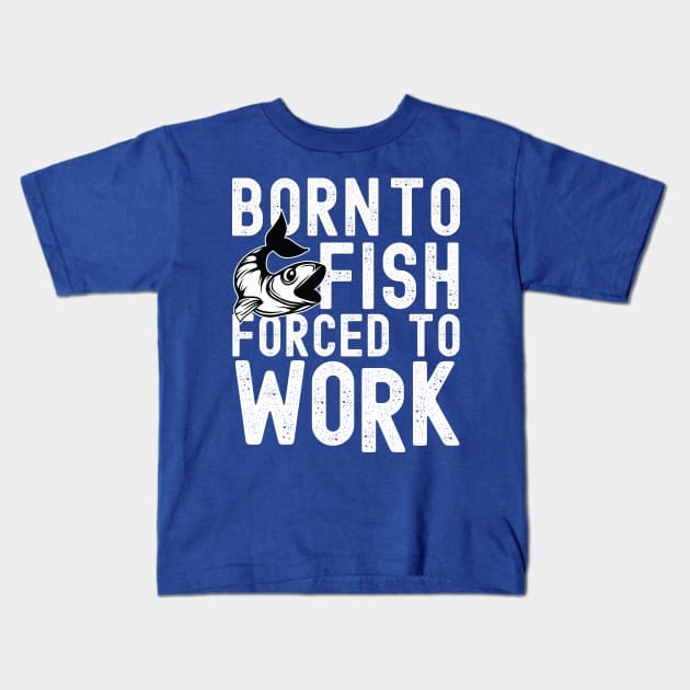 BORN TO FISH FORCED TO WORK Kids T-Shirt by Urshrt